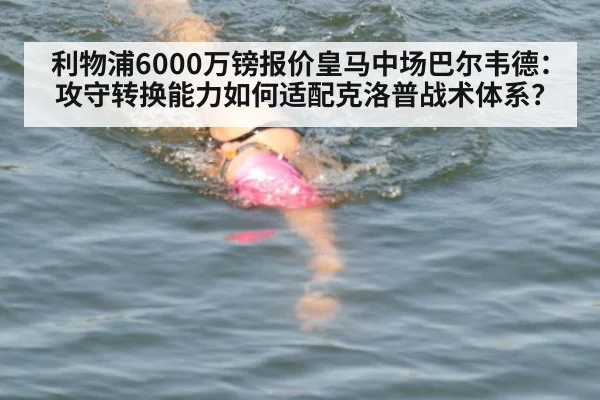 利物浦6000万镑报价皇马中场巴尔韦德:攻守转换能力如何适配克洛普战术体系?