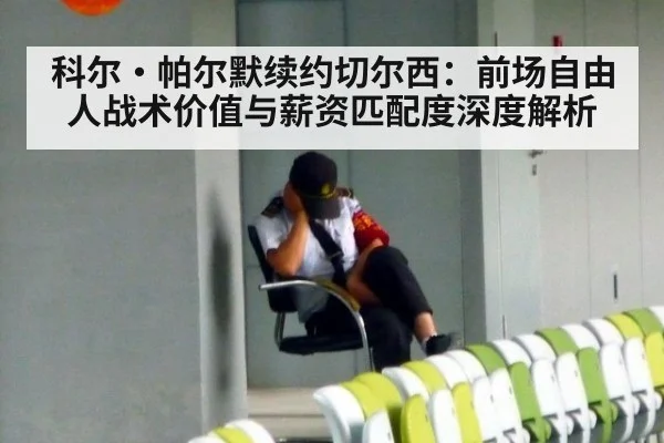 科尔·帕尔默续约切尔西:前场自由人战术价值与薪资匹配度深度解析
