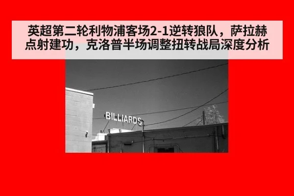 英超第二轮利物浦客场2-1逆转狼队,萨拉赫点射建功,克洛普半场调整扭转战局深度分析